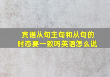 宾语从句主句和从句的时态要一致吗英语怎么说