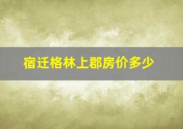 宿迁格林上郡房价多少