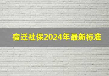 宿迁社保2024年最新标准