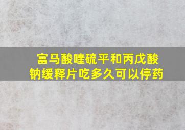 富马酸喹硫平和丙戊酸钠缓释片吃多久可以停药