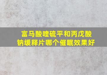 富马酸喹硫平和丙戊酸钠缓释片哪个催眠效果好