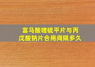 富马酸喹硫平片与丙戊酸钠片合用间隔多久