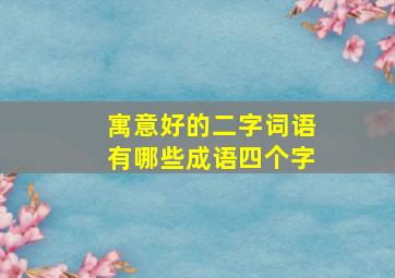 寓意好的二字词语有哪些成语四个字