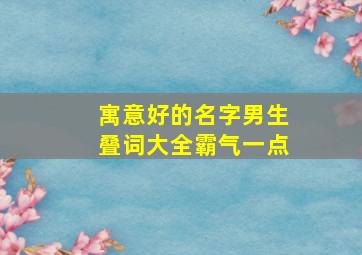 寓意好的名字男生叠词大全霸气一点