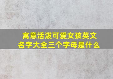 寓意活泼可爱女孩英文名字大全三个字母是什么