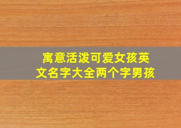 寓意活泼可爱女孩英文名字大全两个字男孩