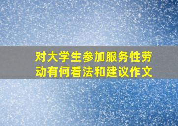 对大学生参加服务性劳动有何看法和建议作文