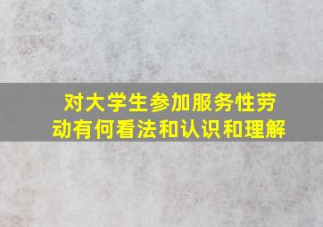 对大学生参加服务性劳动有何看法和认识和理解