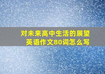 对未来高中生活的展望英语作文80词怎么写