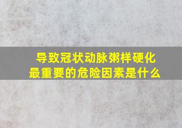 导致冠状动脉粥样硬化最重要的危险因素是什么