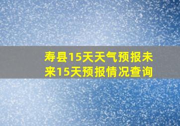 寿县15天天气预报未来15天预报情况查询