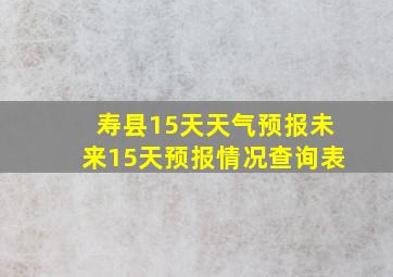 寿县15天天气预报未来15天预报情况查询表