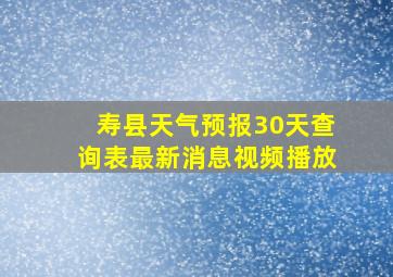 寿县天气预报30天查询表最新消息视频播放