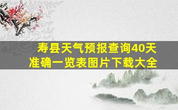 寿县天气预报查询40天准确一览表图片下载大全