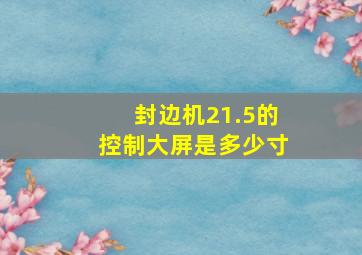 封边机21.5的控制大屏是多少寸