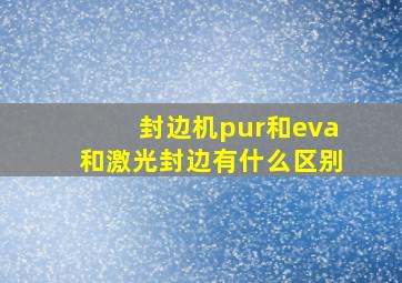 封边机pur和eva和激光封边有什么区别