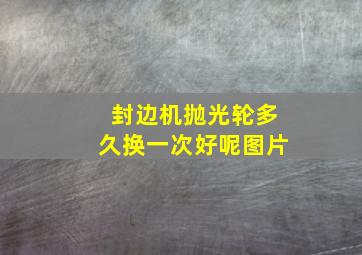 封边机抛光轮多久换一次好呢图片