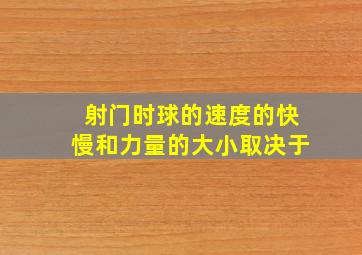 射门时球的速度的快慢和力量的大小取决于