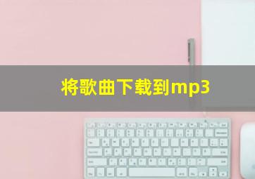 将歌曲下载到mp3