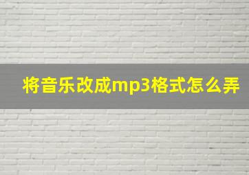 将音乐改成mp3格式怎么弄