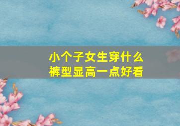 小个子女生穿什么裤型显高一点好看