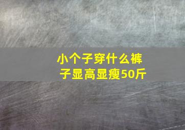 小个子穿什么裤子显高显瘦50斤