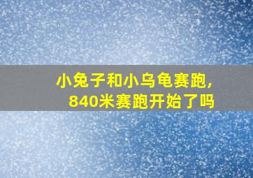 小兔子和小乌龟赛跑,840米赛跑开始了吗