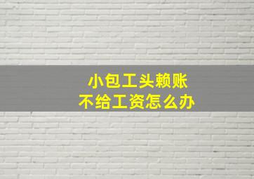 小包工头赖账不给工资怎么办