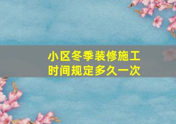 小区冬季装修施工时间规定多久一次