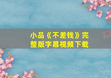 小品《不差钱》完整版字幕视频下载