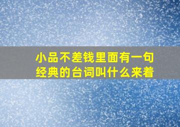 小品不差钱里面有一句经典的台词叫什么来着