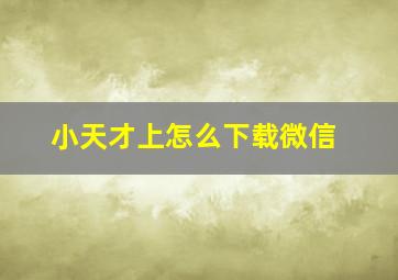 小天才上怎么下载微信