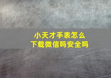 小天才手表怎么下载微信吗安全吗