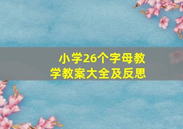 小学26个字母教学教案大全及反思