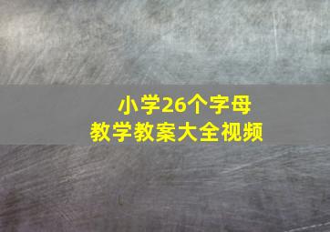 小学26个字母教学教案大全视频