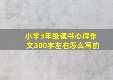 小学3年级读书心得作文300字左右怎么写的