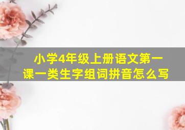 小学4年级上册语文第一课一类生字组词拼音怎么写