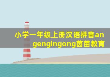 小学一年级上册汉语拼音angengingong茵苗教育