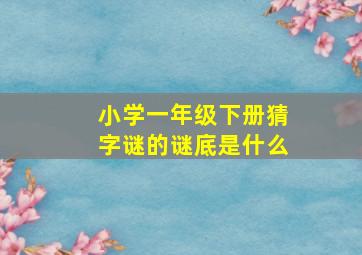 小学一年级下册猜字谜的谜底是什么