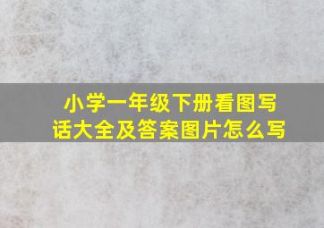 小学一年级下册看图写话大全及答案图片怎么写