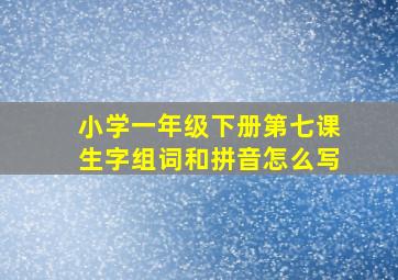 小学一年级下册第七课生字组词和拼音怎么写