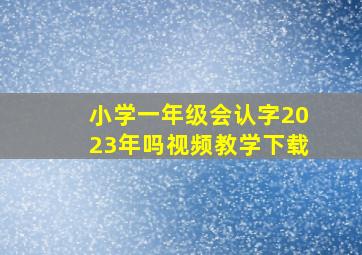 小学一年级会认字2023年吗视频教学下载