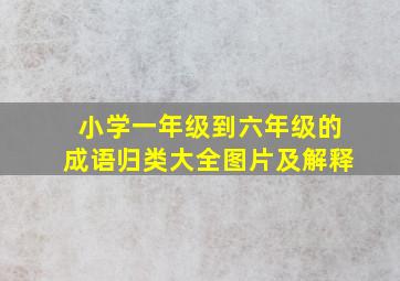 小学一年级到六年级的成语归类大全图片及解释