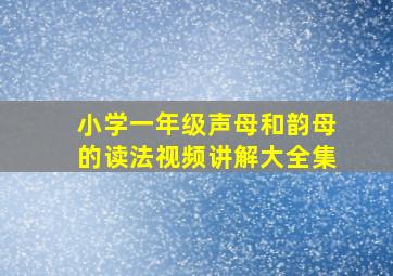 小学一年级声母和韵母的读法视频讲解大全集