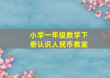 小学一年级数学下册认识人民币教案