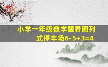 小学一年级数学题看图列式停车场6-5+3=4