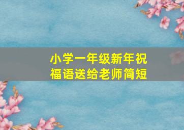 小学一年级新年祝福语送给老师简短