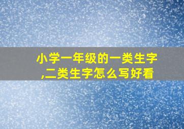 小学一年级的一类生字,二类生字怎么写好看