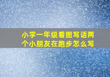 小学一年级看图写话两个小朋友在跑步怎么写