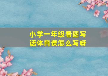 小学一年级看图写话体育课怎么写呀